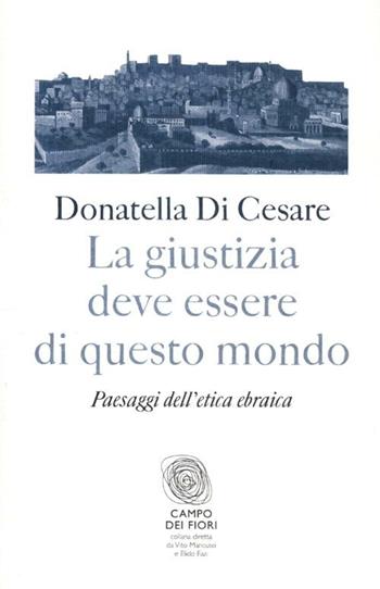 La giustizia deve essere di questo mondo. Paesaggi dell'etica ebraica - Donatella Di Cesare - Libro Fazi 2012, Campo dei fiori | Libraccio.it