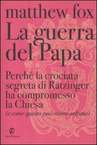 La guerra del Papa. Perché la crociata segreta di Ratzinger ha compromesso la Chiesa (e come questa può essere salvata) - Matthew Fox - Libro Fazi 2012, Le terre | Libraccio.it