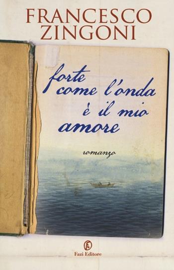 Forte come l'onda è il mio amore - Francesco Zingoni - Libro Fazi 2012 | Libraccio.it