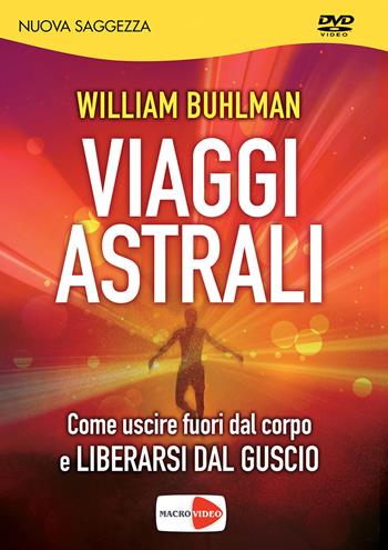 Viaggi astrali. Come uscire fuori dal corpo e liberarsi dal guscio. DVD - William Buhlman - Libro Macrovideo 2015, Nuova saggezza | Libraccio.it