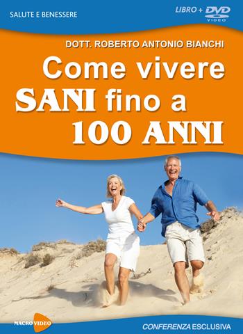 Come vivere sani fino a 100 anni. DVD - Roberto Antonio Bianchi - Libro Macrovideo 2017, Videoteca del benessere | Libraccio.it