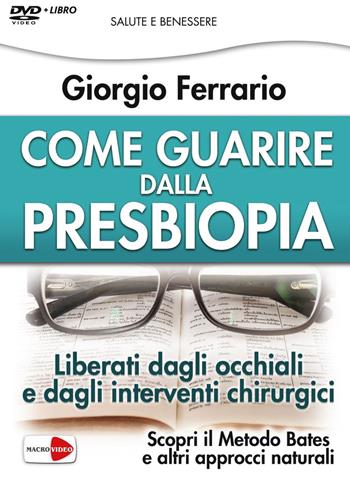 Come guarire dalla presbiopia. Liberati dagli occhiali e dagli interventi chirurgici. DVD - Giorgio Ferrario - Libro Macrovideo 2017, Videoteca del benessere | Libraccio.it