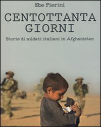 Centottanta giorni. Storie di soldati italiani in Afghanistan - Ebe Pierini - Libro H.E.-Herald Editore 2014, Per non dimenticare | Libraccio.it