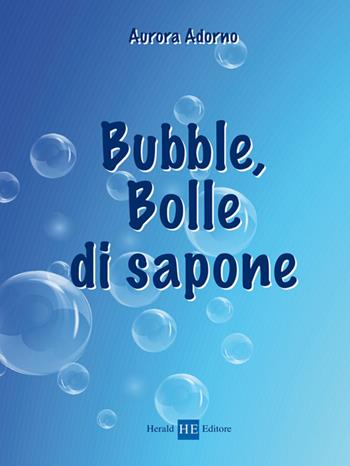 Bubble, bolle di sapone - Aurora Adorno - Libro H.E.-Herald Editore 2015 | Libraccio.it