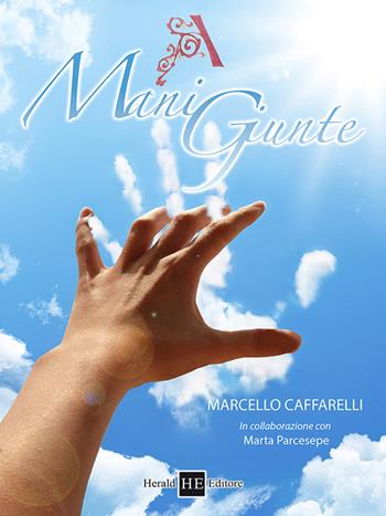 A mani giunte - Marcello Caffarelli - Libro H.E.-Herald Editore 2016, Storie vere | Libraccio.it