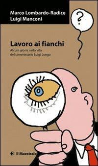 Lavoro ai fianchi. Alcuni giorni nella vita del commissario Luigi Longo - Luigi Manconi, Marco Lombardo Radice - Libro Il Maestrale 2010, Narrativa | Libraccio.it