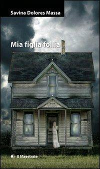 Mia figlia follia - Savina Dolores Massa - Libro Il Maestrale 2010, Narrativa | Libraccio.it
