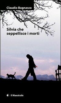 Silvia che seppellisce i morti - Claudio Bagnasco - Libro Il Maestrale 2010, Narrativa | Libraccio.it