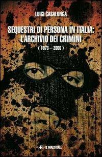Sequestri di persona in Italia. L'archivio dei crimini (1973-2006) - Luigi Casalunga - Libro Il Maestrale 2013, I supertascabili | Libraccio.it