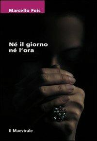 Né il giorno né l'ora - Marcello Fois - Libro Il Maestrale 2012, Tascabili. Narrativa | Libraccio.it