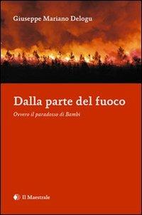 Dalla parte del fuoco. Ovvero il paradosso di Bambi - Giuseppe M. Delogu - Libro Il Maestrale 2013 | Libraccio.it