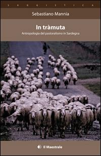 In tràmuta. Antropologia del pastoralismo in Sardegna - Sebastiano Mannia - Libro Il Maestrale 2014, Saggistica | Libraccio.it