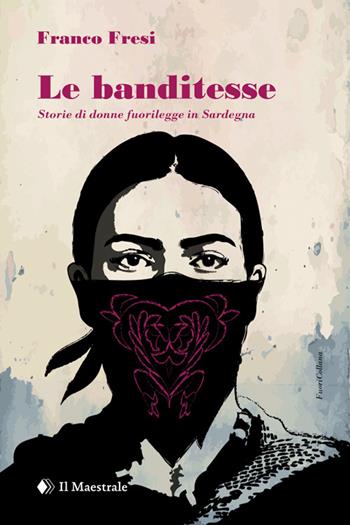 Le banditesse. Storie di donne fuorilegge in Sardegna - Franco Fresi - Libro Il Maestrale 2016 | Libraccio.it