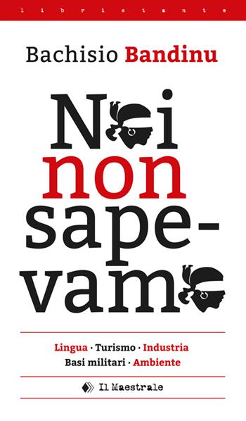 Noi non sapevamo. Lingua, turismo, industria, basi militari, ambiente. Testo italiana e sardo - Bachisio Bandinu - Libro Il Maestrale 2016, Libristante | Libraccio.it