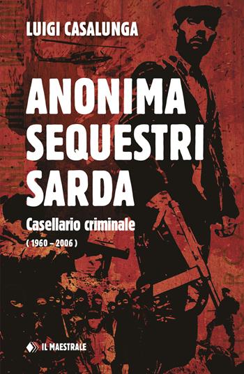 Anonima sequestri sarda. Casellario criminale (1960-2006) - Luigi Casalunga - Libro Il Maestrale 2022, Tascabili. Narrativa | Libraccio.it