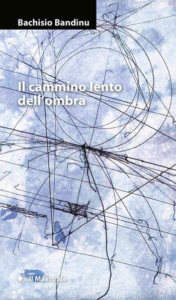 Il cammino lento dell’ombra - Bachisio Bandinu - Libro Il Maestrale 2017, Narrativa | Libraccio.it
