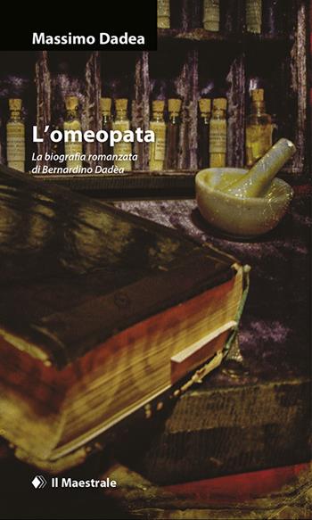 L'omeopata. La biografia romanzata di Bernardino Dadèa - Massimo Dadea - Libro Il Maestrale 2017, Narrativa | Libraccio.it