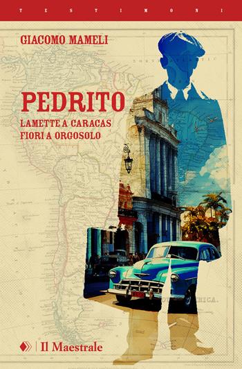 Pedrito. Lamette a Caracas, fiori a Orgosolo - Giacomo Mameli - Libro Il Maestrale 2025, Testimoni | Libraccio.it