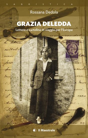 Grazia Deledda. Lettere e cartoline in viaggio per l'Europa - Rossana Dedola - Libro Il Maestrale 2021, Saggistica | Libraccio.it