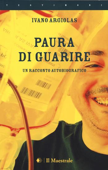 Paura di guarire. Un racconto autobiografico - Ivano Argiolas - Libro Il Maestrale 2021, Testimoni | Libraccio.it