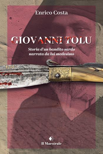 Giovanni Tolu. Storia d'un bandito sardo narrata da lui medesimo - Enrico Costa - Libro Il Maestrale 2023, FuoriCollana | Libraccio.it