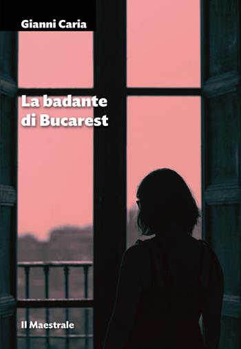 La badante di Bucarest - Gianni Caria - Libro Il Maestrale 2024, Narrativa | Libraccio.it