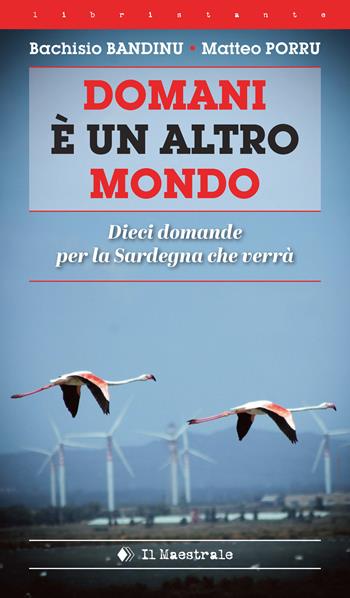 Domani è un altro mondo. Dieci domande per la Sardegna che verrà - Bachisio Bandinu, Matteo Porru - Libro Il Maestrale 2024, Libristante | Libraccio.it