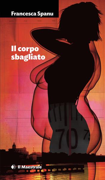 Il corpo sbagliato - Francesca Spanu - Libro Il Maestrale 2025, Narrativa | Libraccio.it