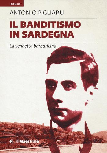 Il banditismo in Sardegna. La vendetta barbaricina - Antonio Pigliaru - Libro Il Maestrale 2025, I menhir | Libraccio.it