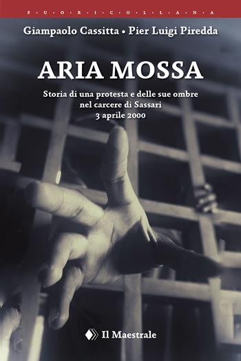 Aria mossa. Storia di una protesta e delle sue ombre nel carcere di Sassari. 3 aprile 2000 - Giampaolo Cassitta, Pier Luigi Piredda - Libro Il Maestrale 2025, FuoriCollana | Libraccio.it