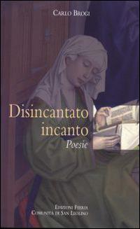 Disincantato incanto - Carlo Brogi - Libro Città Ideale 2014, Il granello di senapa | Libraccio.it