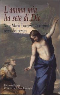 L' anima mia ha sete di Dio. Suor Maria Lucrezia Occhipinti, serva dei poveri  - Libro Città Ideale 2013, Il granello di senapa | Libraccio.it