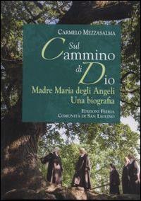 Sul cammino di Dio. Madre Maria degli Angeli. Una biografia - Carmelo Mezzasalma - Libro Città Ideale 2014, Testimonianze cristiane | Libraccio.it