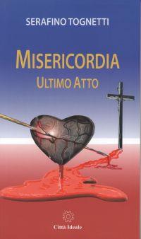Misericordia. Ultimo atto - Serafino Tognetti - Libro Città Ideale 2016 | Libraccio.it
