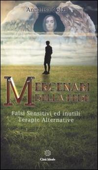 Mercenari della fede. Sensitivi e inutili terapie alternative - Annalisa Colzi - Libro Città Ideale 2010 | Libraccio.it