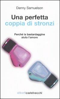 Una perfetta coppia di stronzi. Perché la bastardaggine aiuta l'amore - Danny Samuelson - Libro Aliberti Castelvecchi 2010 | Libraccio.it