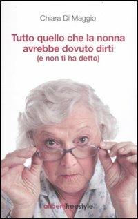 Tutto quello che la nonna avrebbe dovuto dirti (e non ti ha detto) - Chiara Di Maggio - Libro Aliberti Castelvecchi 2012, Freestyle | Libraccio.it