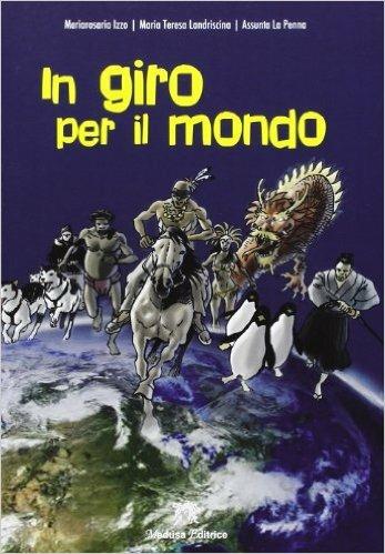 In giro per il mondo - Mariarosaria Izzo, M. Teresa Landriscina, Assunta La Penna - Libro Medusa Editrice 2013 | Libraccio.it