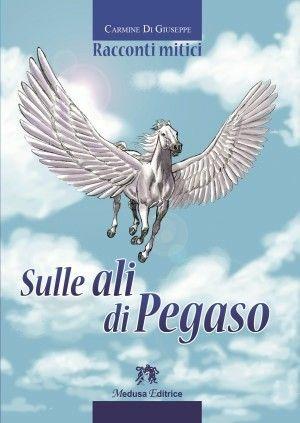 Sulle ali di Pegaso. Racconti mitici. Con e-book. Con espansione online - Carmine Di Giuseppe - Libro Medusa Editrice 2015 | Libraccio.it