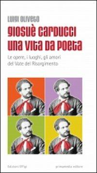 Giosuè Carducci una vita da poeta. Le opere, i luoghi, gli amori del vate del Risorgimento - Luigi Oliveto - Libro C&P Adver Effigi 2011 | Libraccio.it