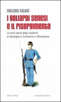I goliardi senesi e il Risorgimento. La vera storia degli studenti in battaglia a Curtatone e Montanara - Giuliano Catoni - Libro C&P Adver Effigi 2011 | Libraccio.it