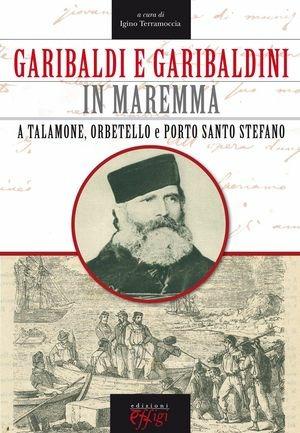 Garibaldi e garibaldini in Maremma - Igino Terramoccia - Libro C&P Adver Effigi 2011 | Libraccio.it