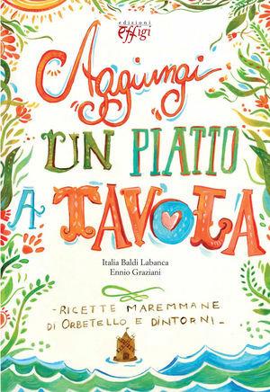 Aggiungi un piatto a tavola. Ricette maremmane di Orbetello e dintorni - Italia Baldi Labanca, Ennio Graziani - Libro C&P Adver Effigi 2011, Tavole imbandite | Libraccio.it