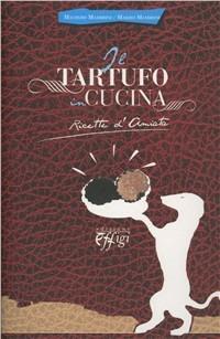 Il tartufo in cucina. Ricetta d'Amiata - Marzio Mambrini, Maurizio Mambrini - Libro C&P Adver Effigi 2011 | Libraccio.it
