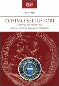Cosimo Serristori. Un uomo, un patrimonio. Secoli di cultura a Castiglion Fiorentino - Giuseppe Alpini - Libro C&P Adver Effigi 2011 | Libraccio.it