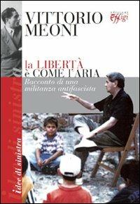 La libertà è come l'aria. Racconto di una militanza antifascista - Vittorio Meoni - Libro C&P Adver Effigi 2011, Idee di sinistra | Libraccio.it