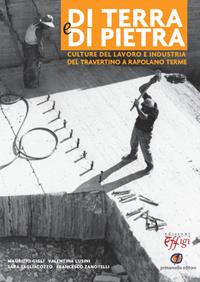 Di terra e di pietra. Culture del lavoro e industria del travertino a Rapolano Terme  - Libro C&P Adver Effigi 2012, Atlantide | Libraccio.it