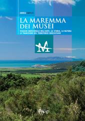 La Maremma dei musei. Viaggio emozionale nell'arte, la storia, la natura e le tradizioni del territorio grossetano