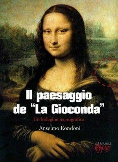Il paesaggio della Gioconda. Un'indagine iconografica - Anselmo Rondoni - Libro C&P Adver Effigi 2012 | Libraccio.it