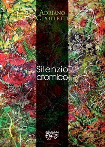 Silenzio atomico - Adriano Cipolletti - Libro C&P Adver Effigi 2012, Poesia | Libraccio.it